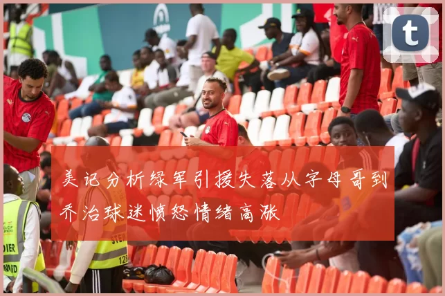 美记分析绿军引援失落从字母哥到乔治球迷愤怒情绪高涨