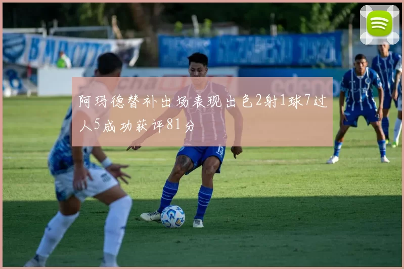阿玛德替补出场表现出色2射1球7过人5成功获评81分