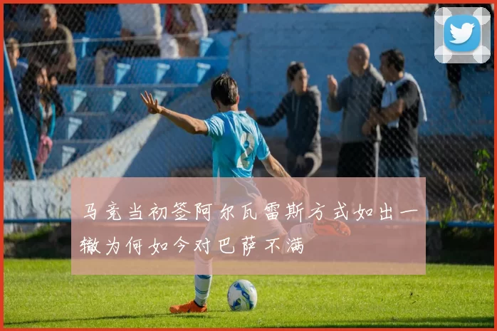 马竞当初签阿尔瓦雷斯方式如出一辙为何如今对巴萨不满
