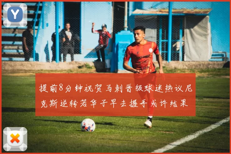 提前8分钟祝贺马刺晋级球迷热议尼克斯逆转若华子早去握手或许结果不同
